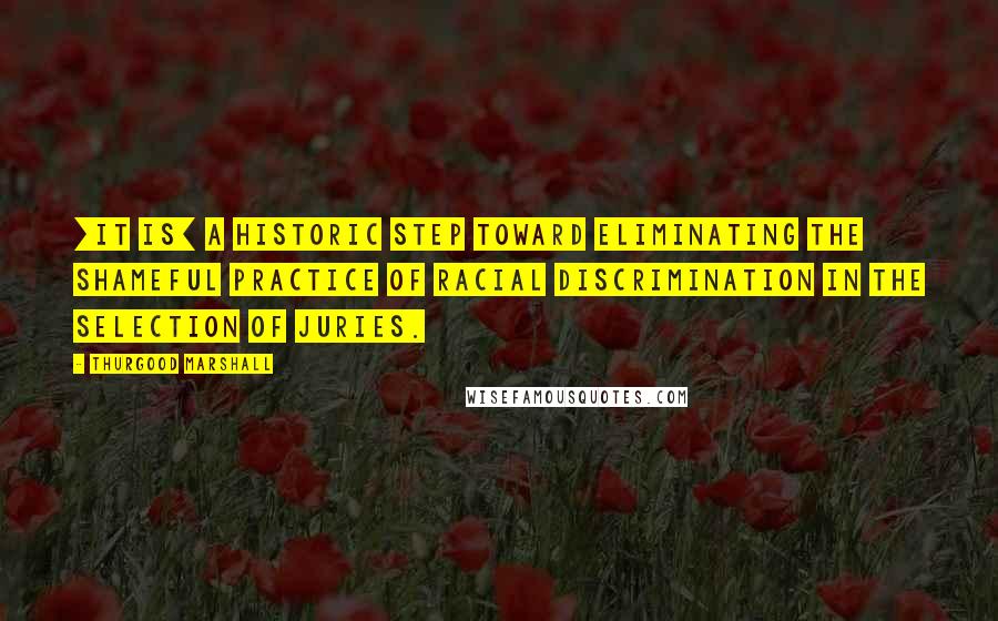 Thurgood Marshall Quotes: [It is] a historic step toward eliminating the shameful practice of racial discrimination in the selection of juries.