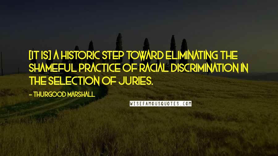 Thurgood Marshall Quotes: [It is] a historic step toward eliminating the shameful practice of racial discrimination in the selection of juries.