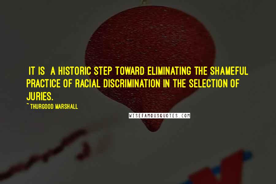 Thurgood Marshall Quotes: [It is] a historic step toward eliminating the shameful practice of racial discrimination in the selection of juries.