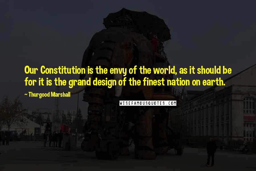 Thurgood Marshall Quotes: Our Constitution is the envy of the world, as it should be for it is the grand design of the finest nation on earth.