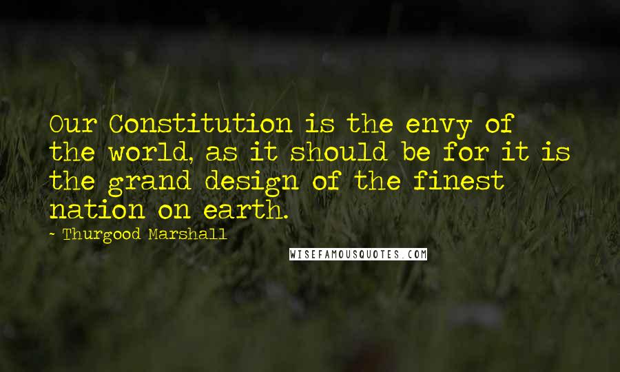 Thurgood Marshall Quotes: Our Constitution is the envy of the world, as it should be for it is the grand design of the finest nation on earth.