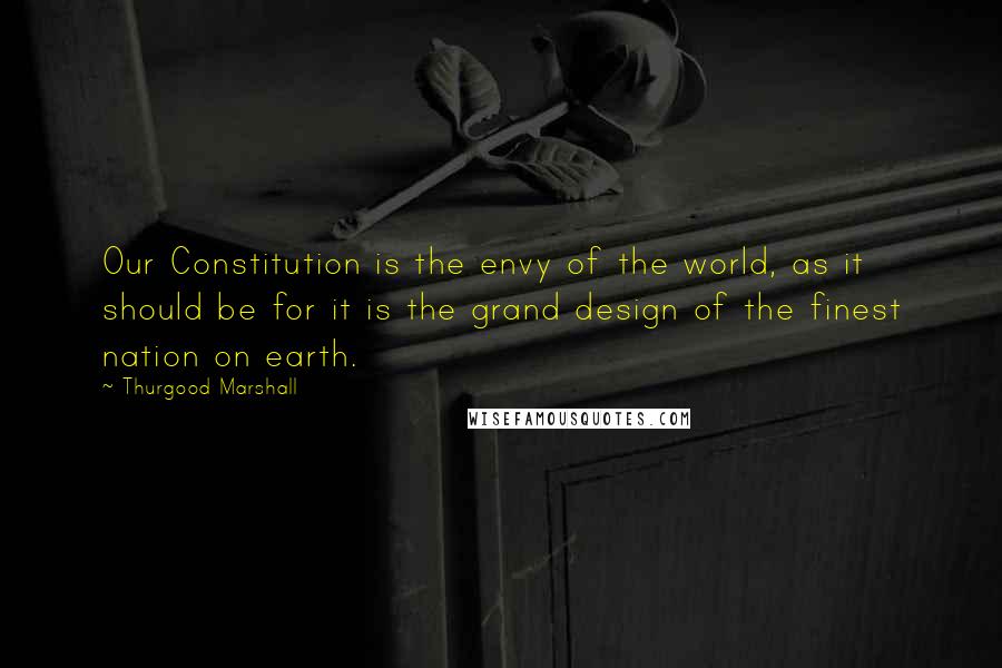Thurgood Marshall Quotes: Our Constitution is the envy of the world, as it should be for it is the grand design of the finest nation on earth.