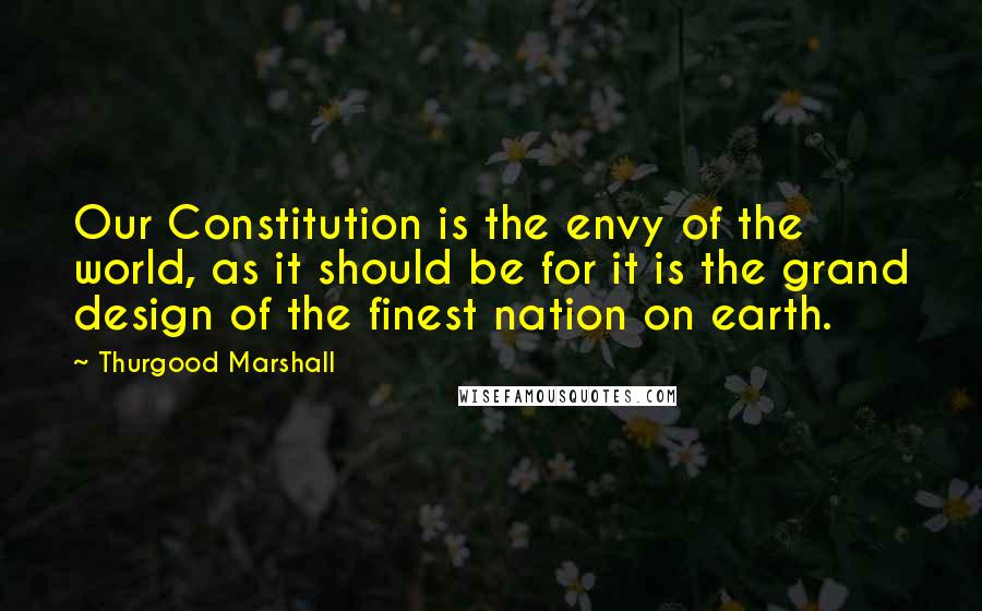 Thurgood Marshall Quotes: Our Constitution is the envy of the world, as it should be for it is the grand design of the finest nation on earth.