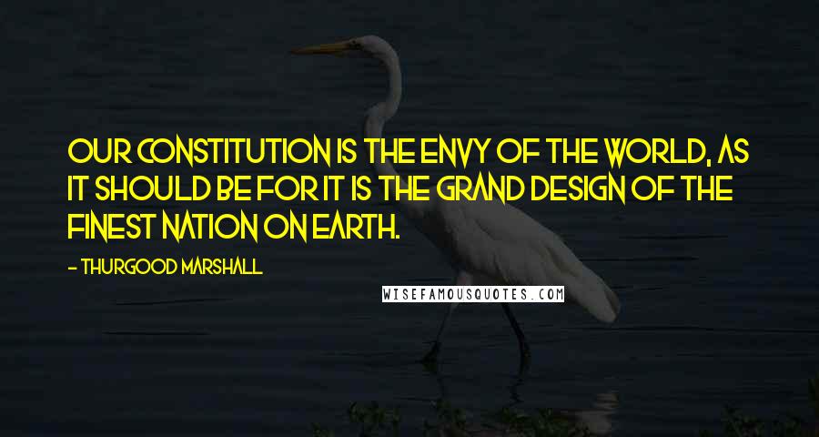 Thurgood Marshall Quotes: Our Constitution is the envy of the world, as it should be for it is the grand design of the finest nation on earth.