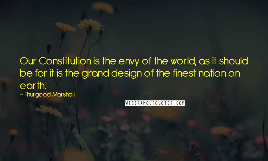 Thurgood Marshall Quotes: Our Constitution is the envy of the world, as it should be for it is the grand design of the finest nation on earth.