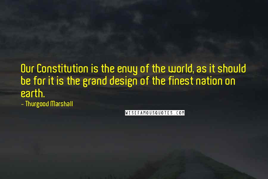 Thurgood Marshall Quotes: Our Constitution is the envy of the world, as it should be for it is the grand design of the finest nation on earth.