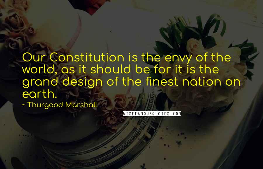 Thurgood Marshall Quotes: Our Constitution is the envy of the world, as it should be for it is the grand design of the finest nation on earth.