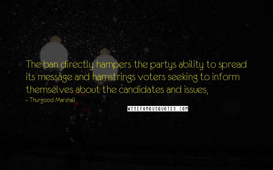 Thurgood Marshall Quotes: The ban directly hampers the partys ability to spread its message and hamstrings voters seeking to inform themselves about the candidates and issues,