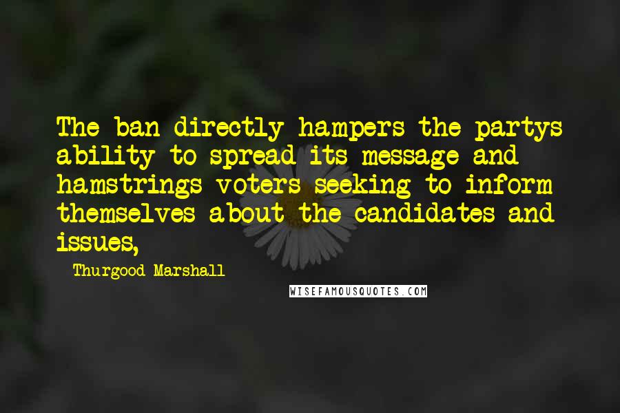 Thurgood Marshall Quotes: The ban directly hampers the partys ability to spread its message and hamstrings voters seeking to inform themselves about the candidates and issues,