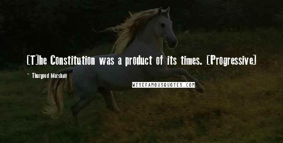 Thurgood Marshall Quotes: [T]he Constitution was a product of its times. [Progressive]
