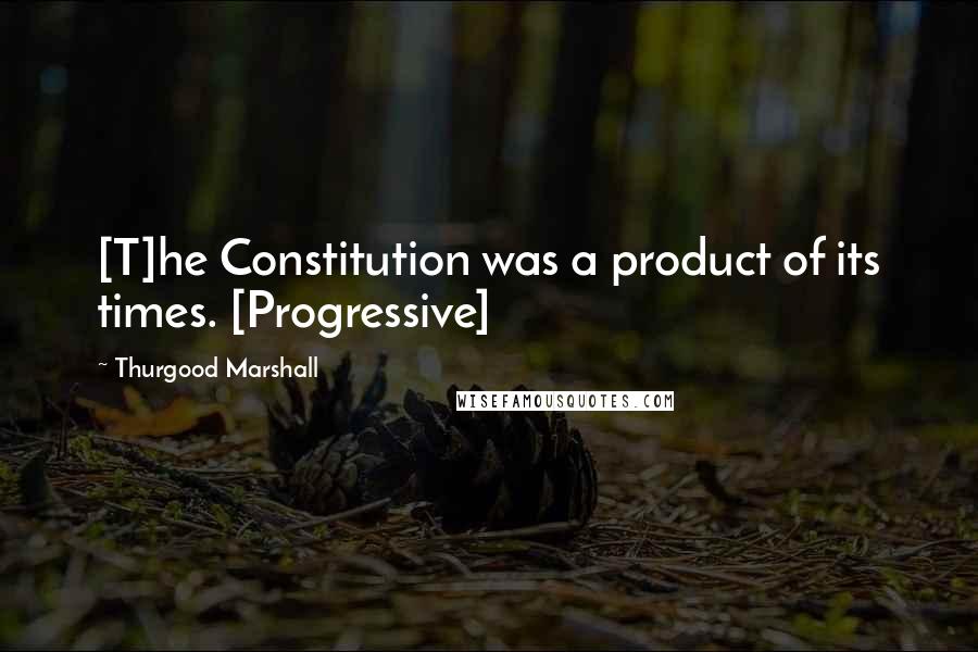 Thurgood Marshall Quotes: [T]he Constitution was a product of its times. [Progressive]