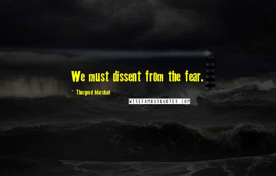 Thurgood Marshall Quotes: We must dissent from the fear.