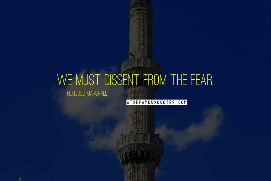 Thurgood Marshall Quotes: We must dissent from the fear.
