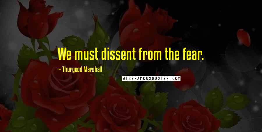 Thurgood Marshall Quotes: We must dissent from the fear.