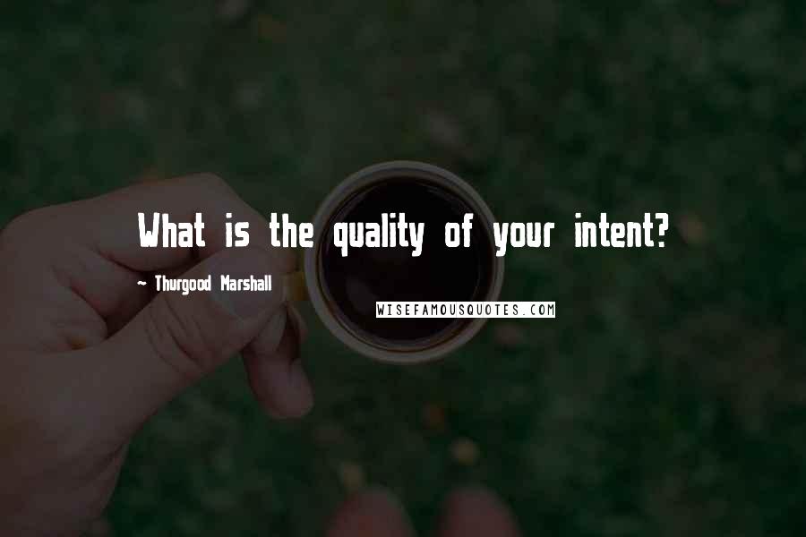 Thurgood Marshall Quotes: What is the quality of your intent?