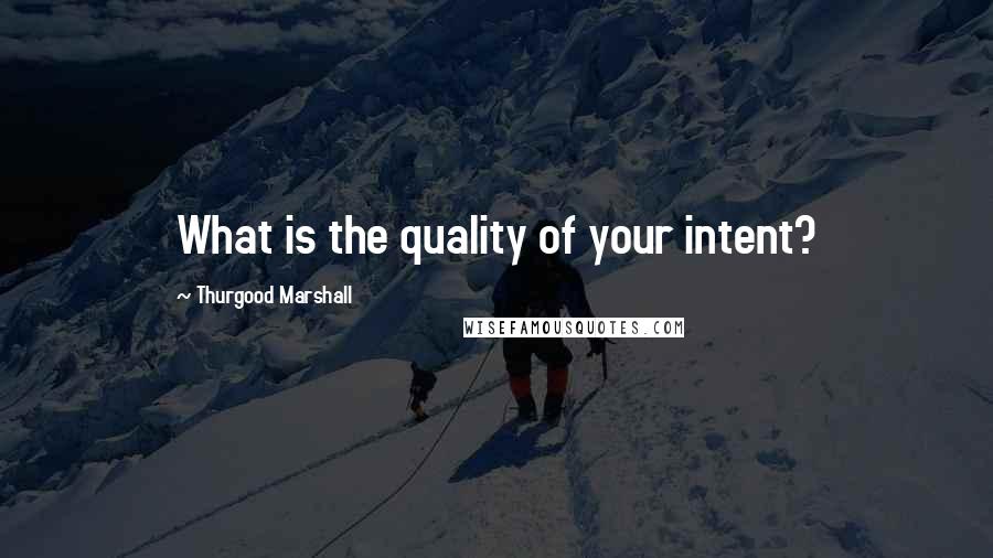 Thurgood Marshall Quotes: What is the quality of your intent?
