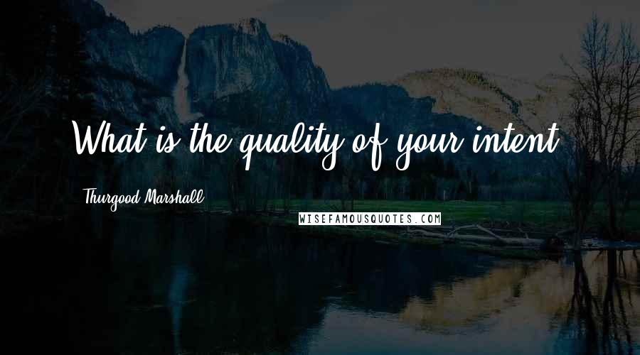 Thurgood Marshall Quotes: What is the quality of your intent?