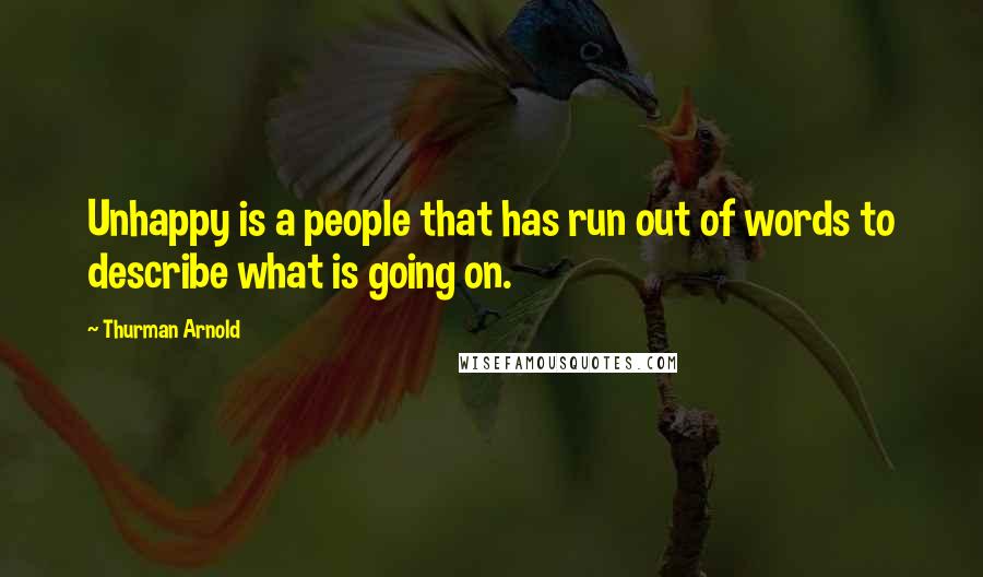 Thurman Arnold Quotes: Unhappy is a people that has run out of words to describe what is going on.