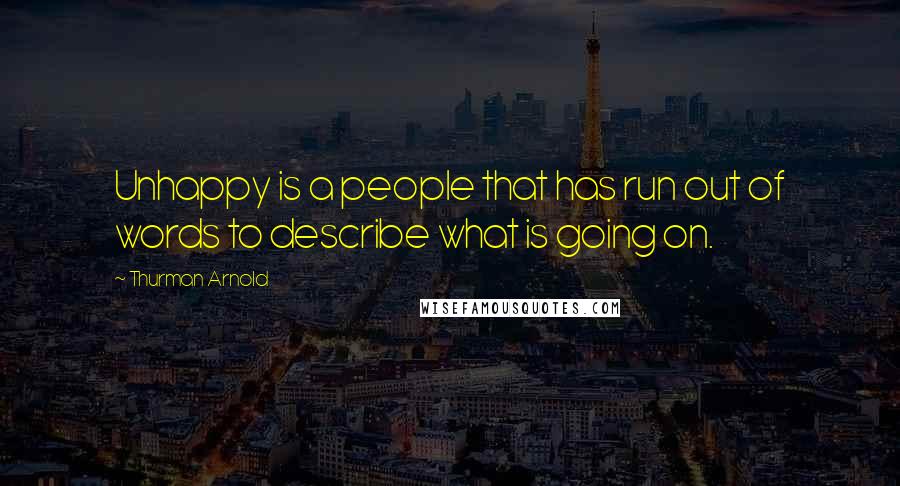 Thurman Arnold Quotes: Unhappy is a people that has run out of words to describe what is going on.