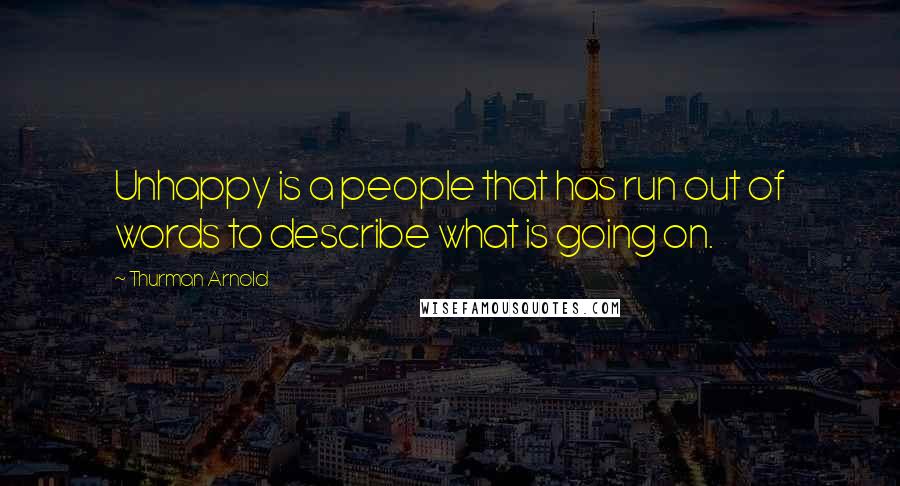 Thurman Arnold Quotes: Unhappy is a people that has run out of words to describe what is going on.