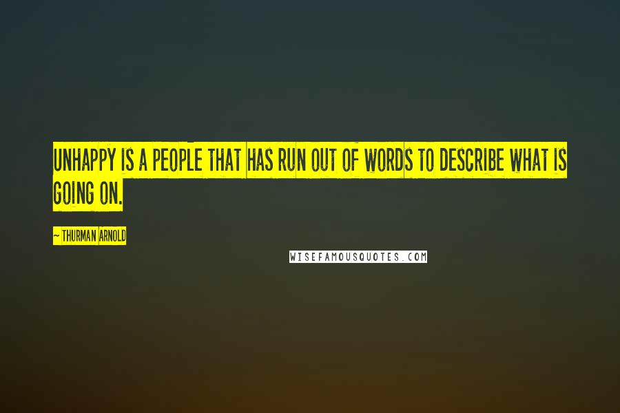 Thurman Arnold Quotes: Unhappy is a people that has run out of words to describe what is going on.