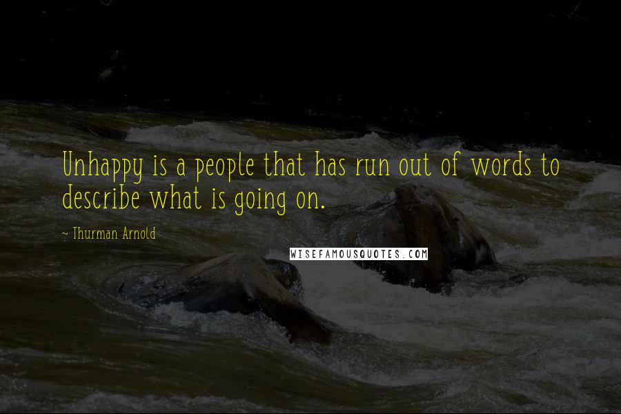 Thurman Arnold Quotes: Unhappy is a people that has run out of words to describe what is going on.