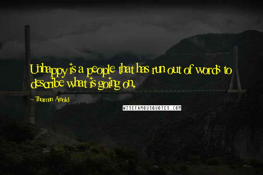 Thurman Arnold Quotes: Unhappy is a people that has run out of words to describe what is going on.