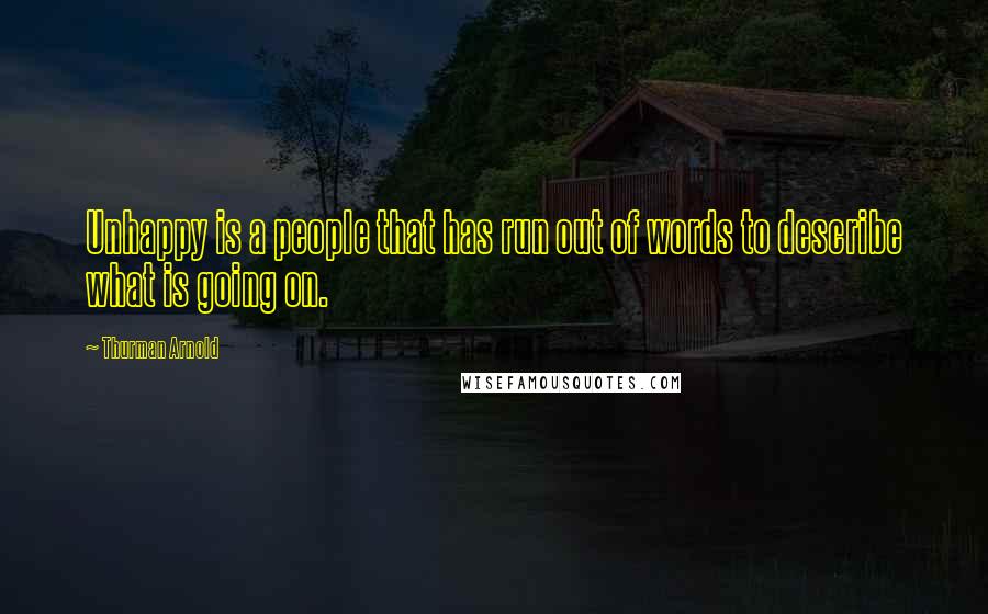 Thurman Arnold Quotes: Unhappy is a people that has run out of words to describe what is going on.