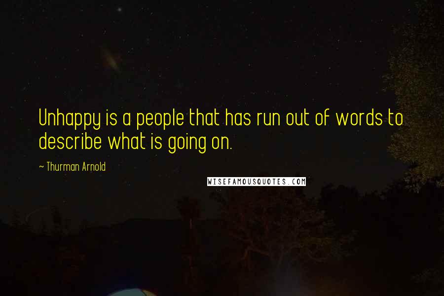 Thurman Arnold Quotes: Unhappy is a people that has run out of words to describe what is going on.
