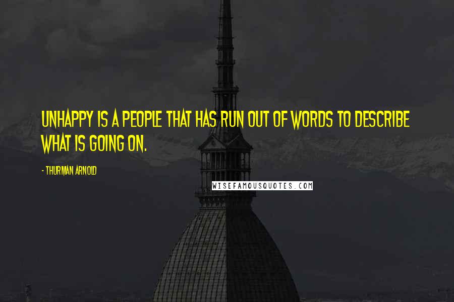 Thurman Arnold Quotes: Unhappy is a people that has run out of words to describe what is going on.