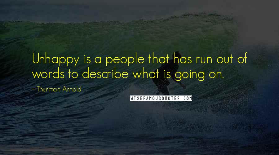 Thurman Arnold Quotes: Unhappy is a people that has run out of words to describe what is going on.