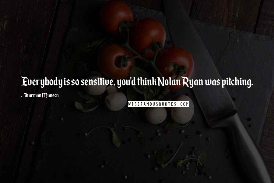 Thurman Munson Quotes: Everybody is so sensitive, you'd think Nolan Ryan was pitching.