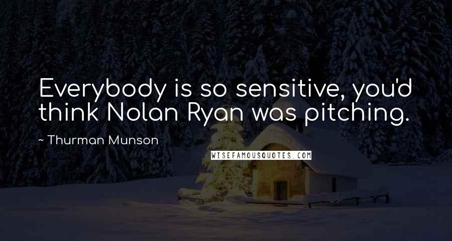 Thurman Munson Quotes: Everybody is so sensitive, you'd think Nolan Ryan was pitching.