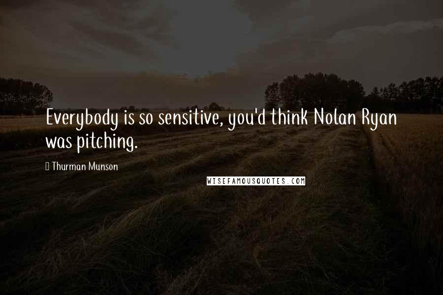 Thurman Munson Quotes: Everybody is so sensitive, you'd think Nolan Ryan was pitching.