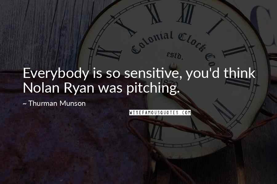 Thurman Munson Quotes: Everybody is so sensitive, you'd think Nolan Ryan was pitching.