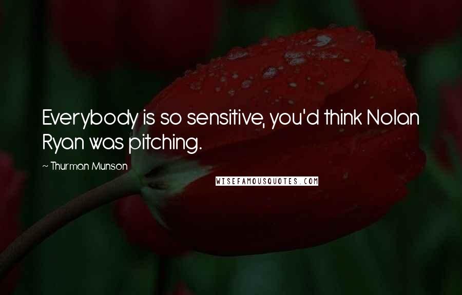 Thurman Munson Quotes: Everybody is so sensitive, you'd think Nolan Ryan was pitching.