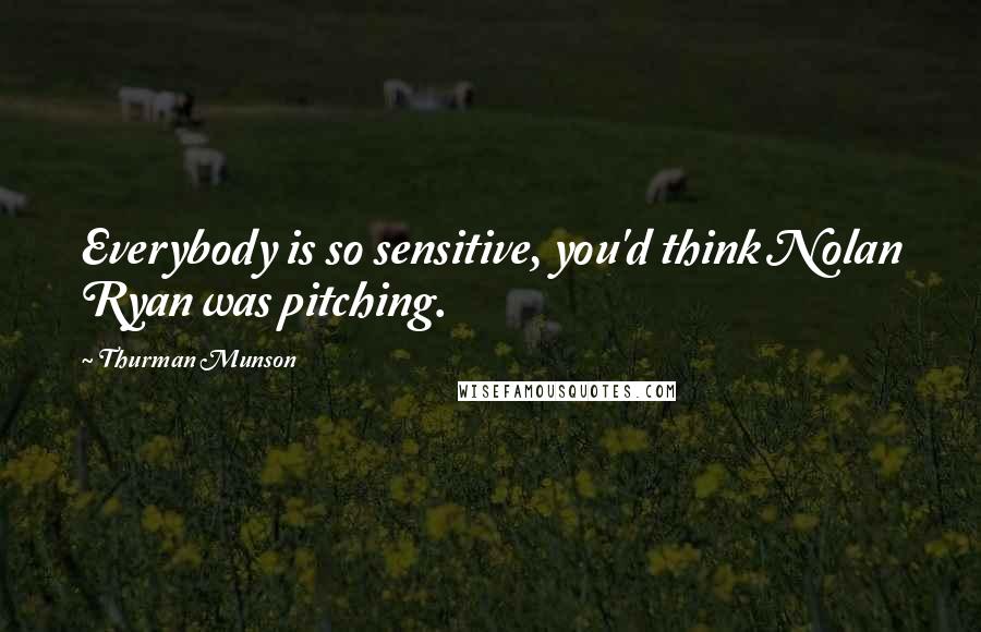 Thurman Munson Quotes: Everybody is so sensitive, you'd think Nolan Ryan was pitching.