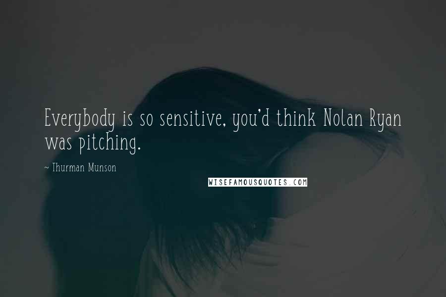 Thurman Munson Quotes: Everybody is so sensitive, you'd think Nolan Ryan was pitching.