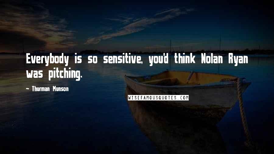 Thurman Munson Quotes: Everybody is so sensitive, you'd think Nolan Ryan was pitching.