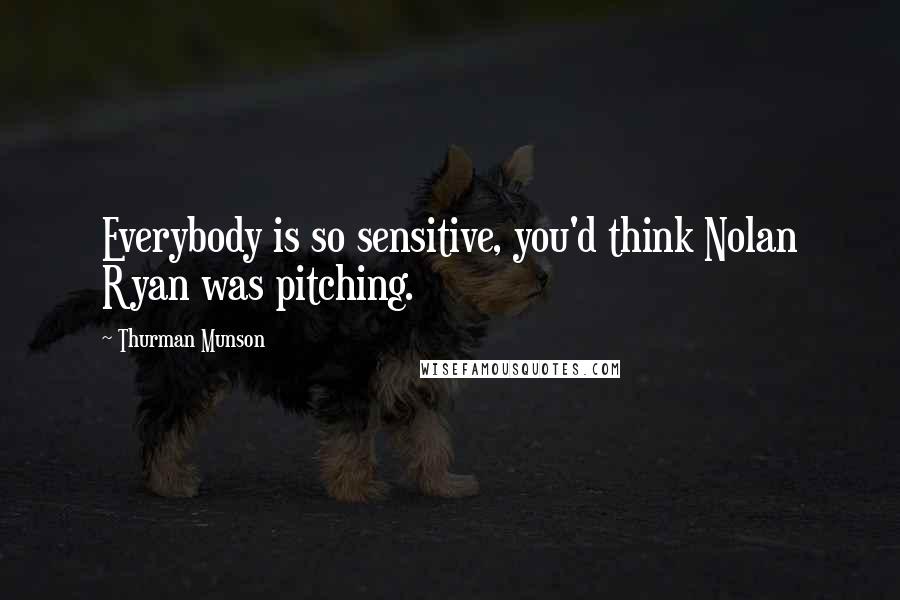 Thurman Munson Quotes: Everybody is so sensitive, you'd think Nolan Ryan was pitching.