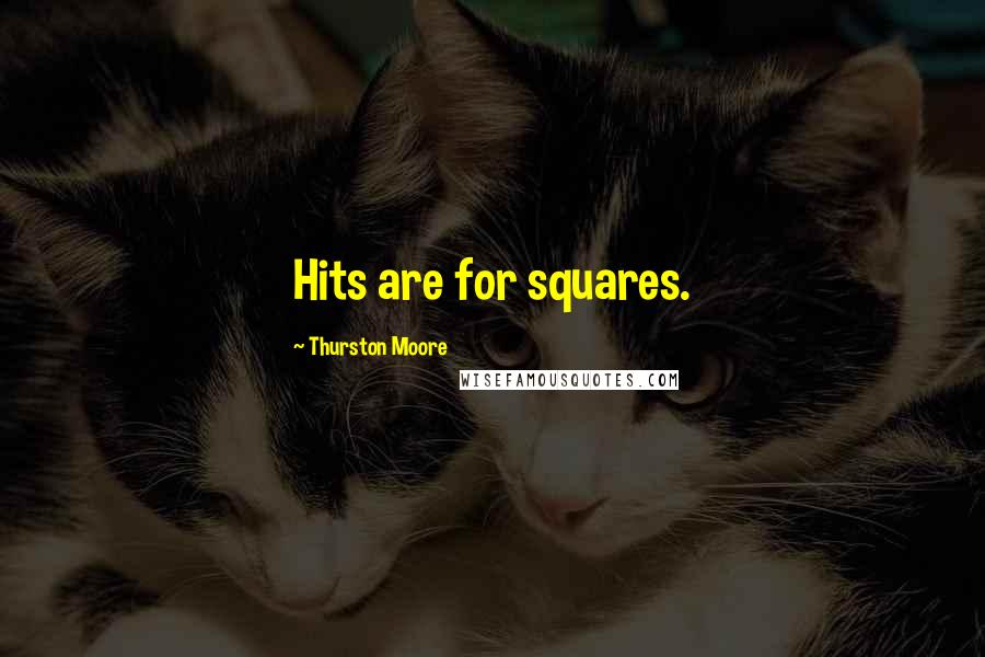 Thurston Moore Quotes: Hits are for squares.