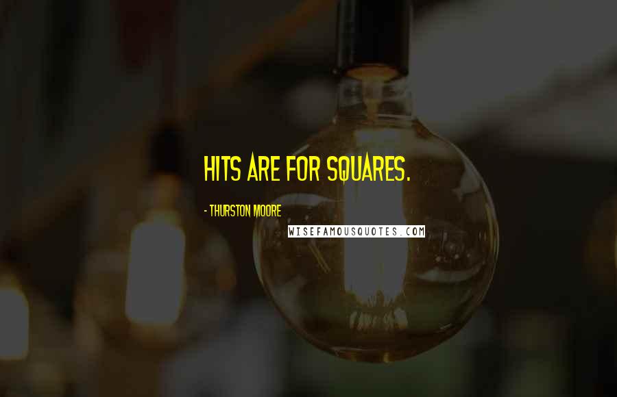 Thurston Moore Quotes: Hits are for squares.