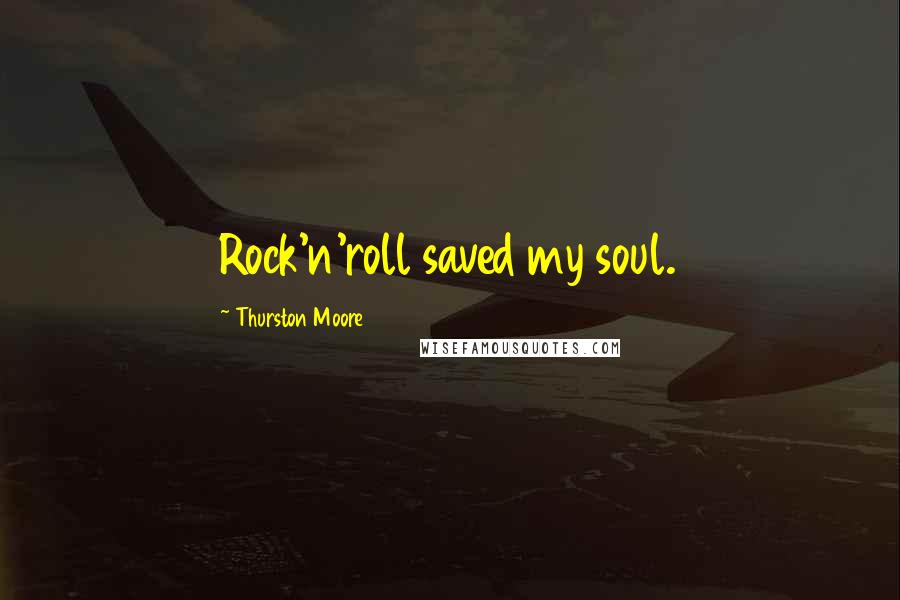 Thurston Moore Quotes: Rock'n'roll saved my soul.