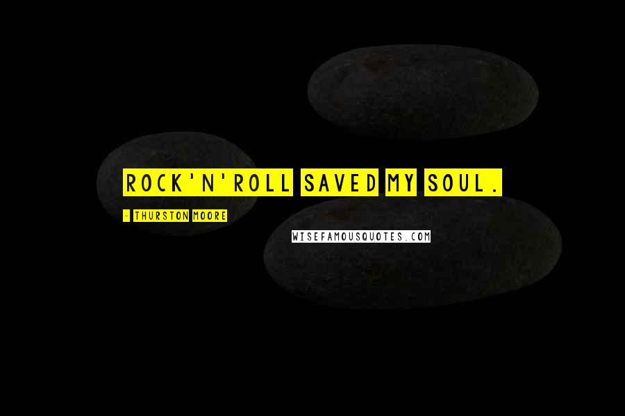 Thurston Moore Quotes: Rock'n'roll saved my soul.