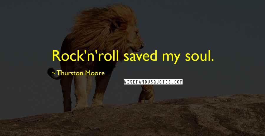 Thurston Moore Quotes: Rock'n'roll saved my soul.