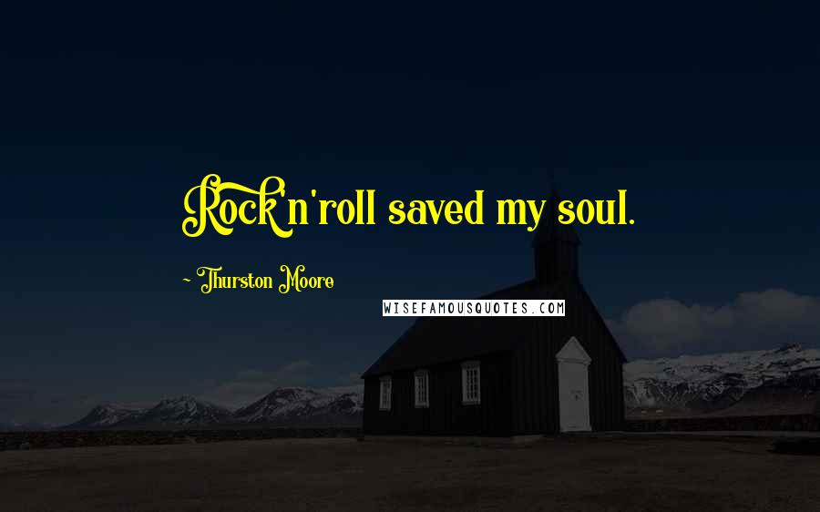 Thurston Moore Quotes: Rock'n'roll saved my soul.