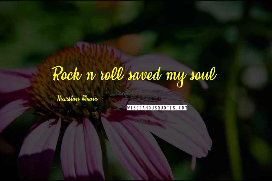 Thurston Moore Quotes: Rock'n'roll saved my soul.