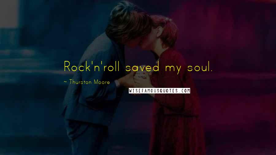 Thurston Moore Quotes: Rock'n'roll saved my soul.