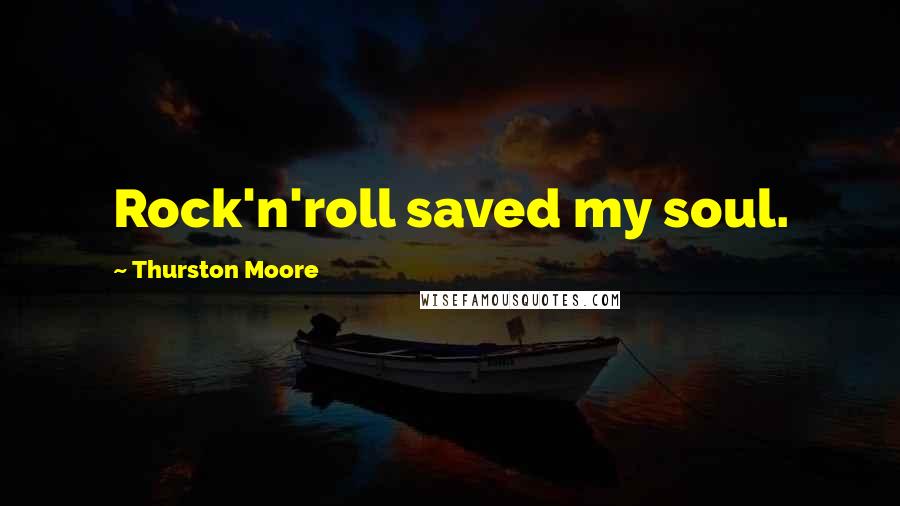 Thurston Moore Quotes: Rock'n'roll saved my soul.