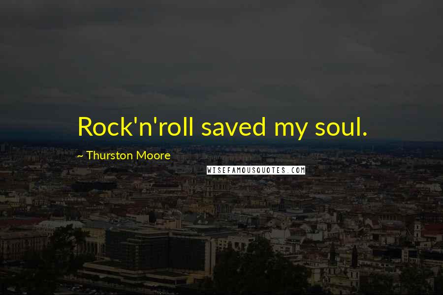 Thurston Moore Quotes: Rock'n'roll saved my soul.